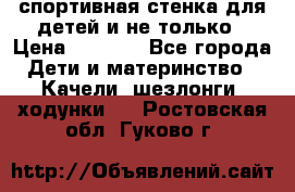 спортивная стенка для детей и не только › Цена ­ 5 000 - Все города Дети и материнство » Качели, шезлонги, ходунки   . Ростовская обл.,Гуково г.